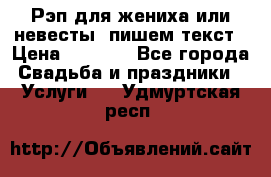 Рэп для жениха или невесты, пишем текст › Цена ­ 1 200 - Все города Свадьба и праздники » Услуги   . Удмуртская респ.